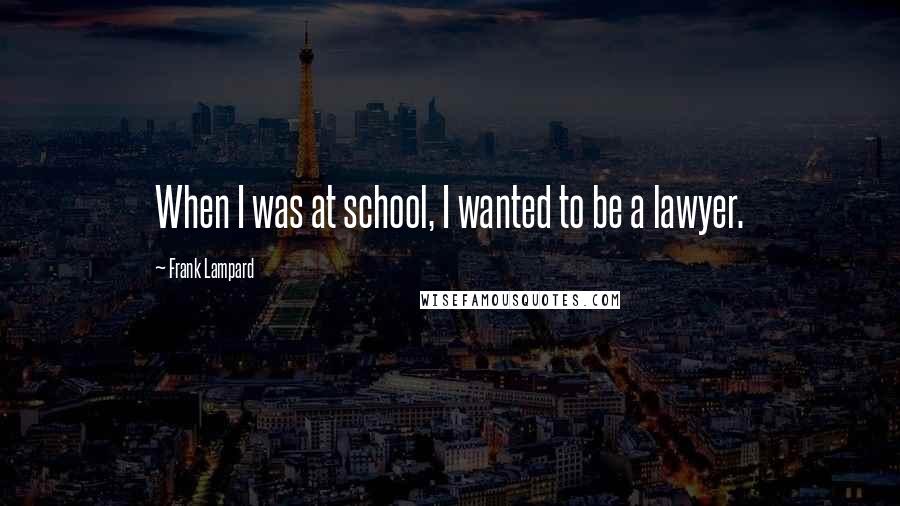 Frank Lampard Quotes: When I was at school, I wanted to be a lawyer.