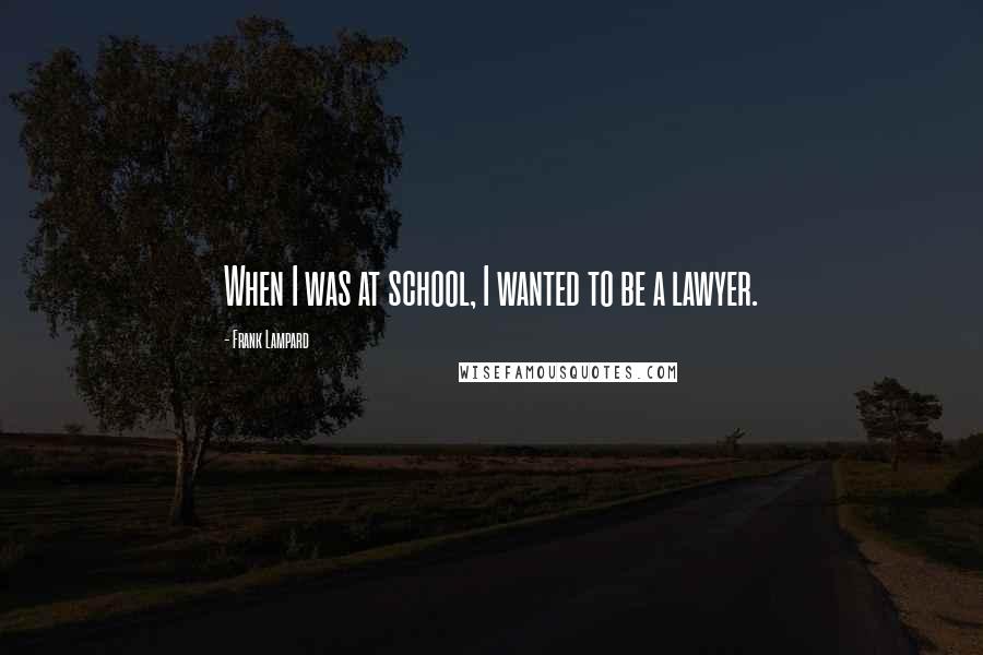 Frank Lampard Quotes: When I was at school, I wanted to be a lawyer.