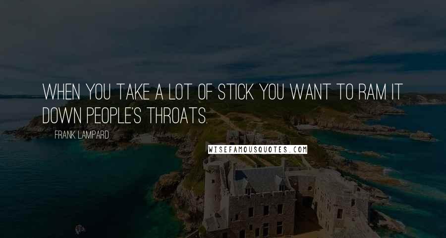 Frank Lampard Quotes: When you take a lot of stick you want to ram it down people's throats.