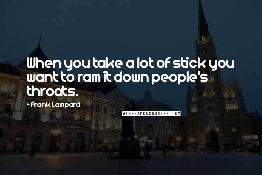 Frank Lampard Quotes: When you take a lot of stick you want to ram it down people's throats.