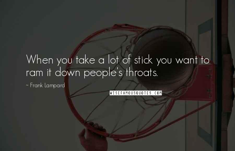 Frank Lampard Quotes: When you take a lot of stick you want to ram it down people's throats.