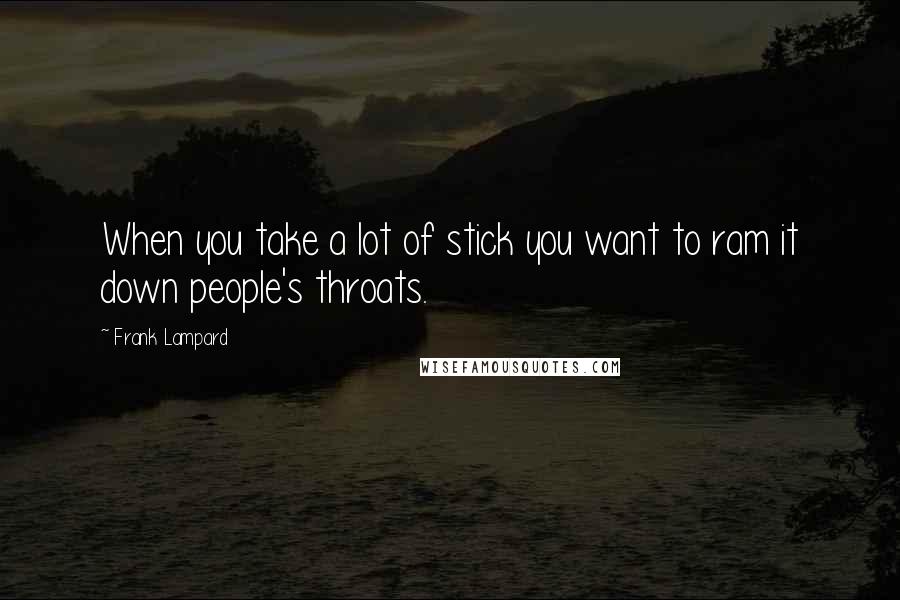 Frank Lampard Quotes: When you take a lot of stick you want to ram it down people's throats.