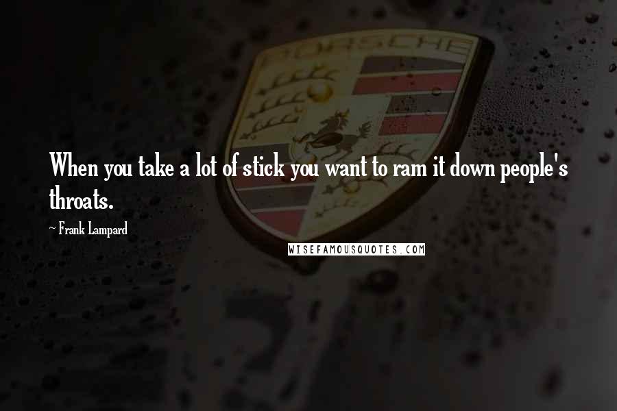 Frank Lampard Quotes: When you take a lot of stick you want to ram it down people's throats.