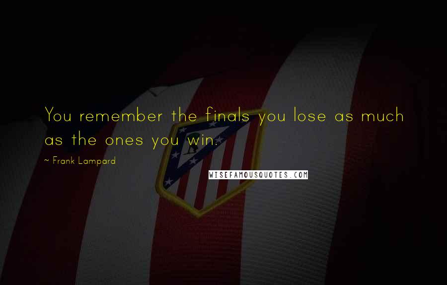 Frank Lampard Quotes: You remember the finals you lose as much as the ones you win.