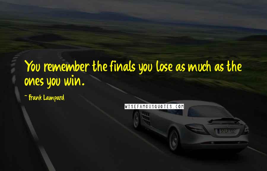 Frank Lampard Quotes: You remember the finals you lose as much as the ones you win.