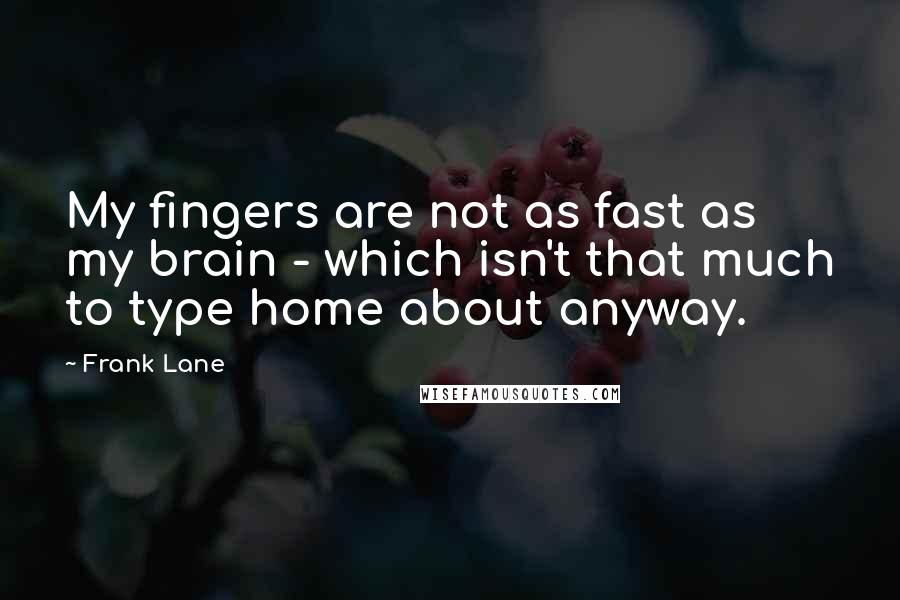 Frank Lane Quotes: My fingers are not as fast as my brain - which isn't that much to type home about anyway.