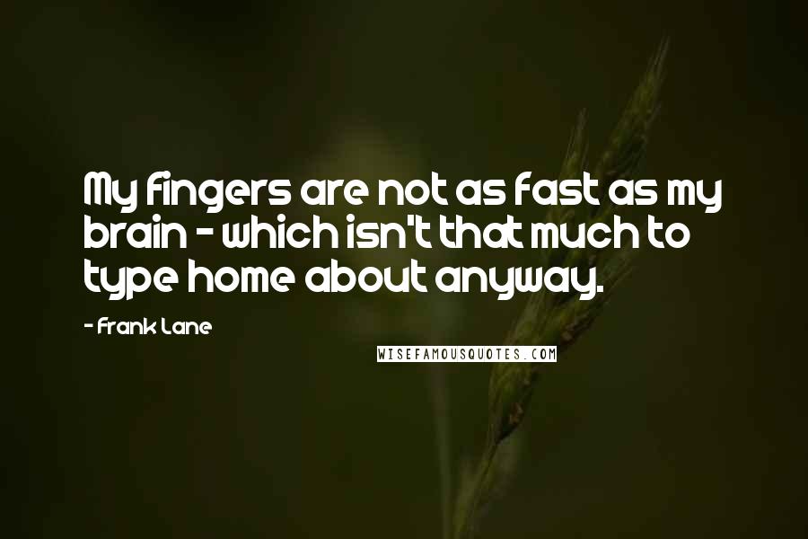 Frank Lane Quotes: My fingers are not as fast as my brain - which isn't that much to type home about anyway.