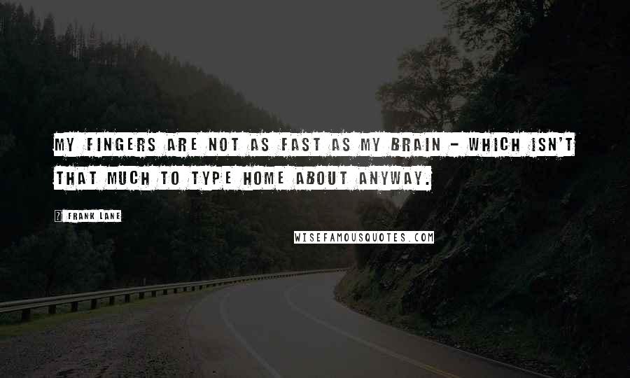 Frank Lane Quotes: My fingers are not as fast as my brain - which isn't that much to type home about anyway.