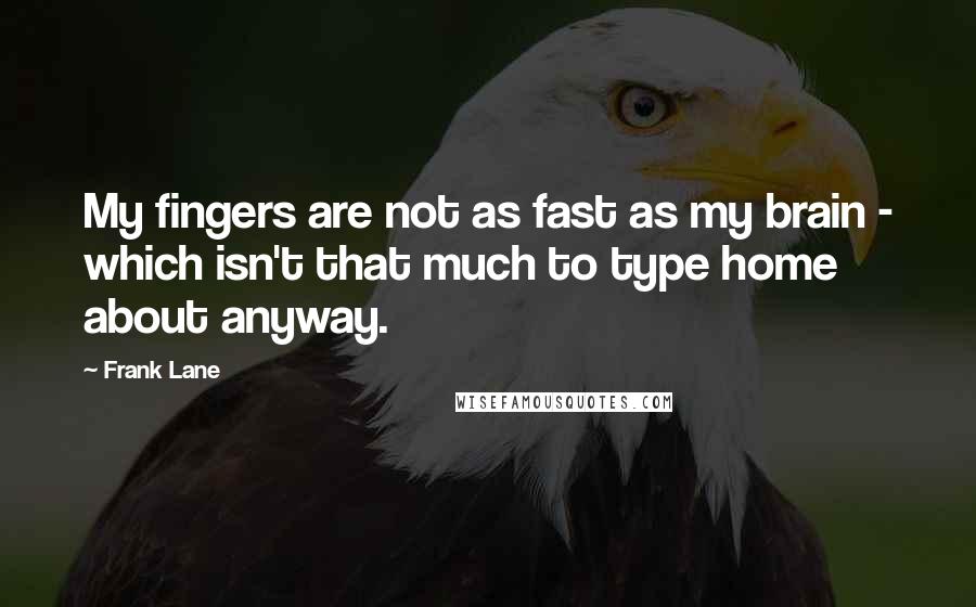 Frank Lane Quotes: My fingers are not as fast as my brain - which isn't that much to type home about anyway.