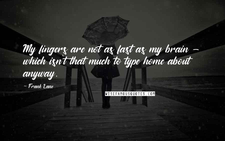 Frank Lane Quotes: My fingers are not as fast as my brain - which isn't that much to type home about anyway.