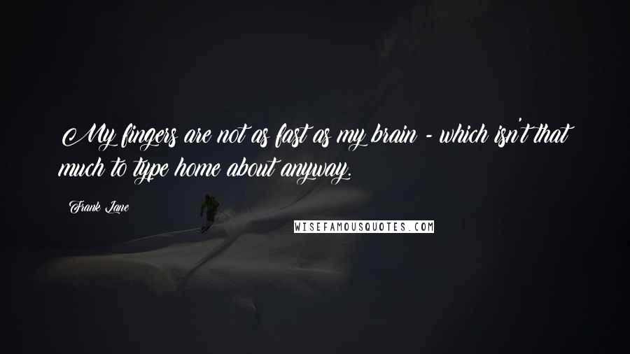 Frank Lane Quotes: My fingers are not as fast as my brain - which isn't that much to type home about anyway.