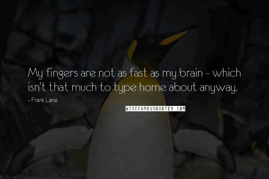 Frank Lane Quotes: My fingers are not as fast as my brain - which isn't that much to type home about anyway.