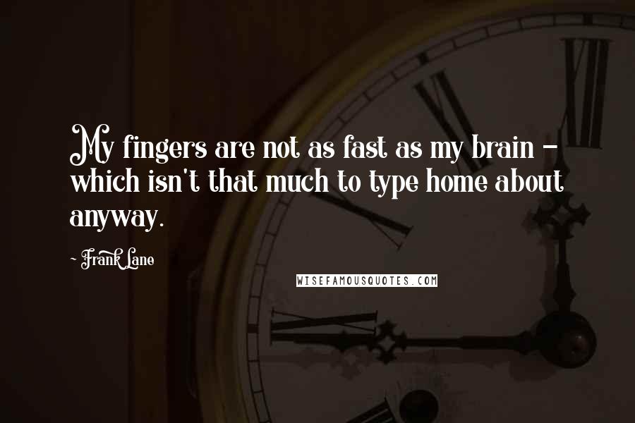 Frank Lane Quotes: My fingers are not as fast as my brain - which isn't that much to type home about anyway.