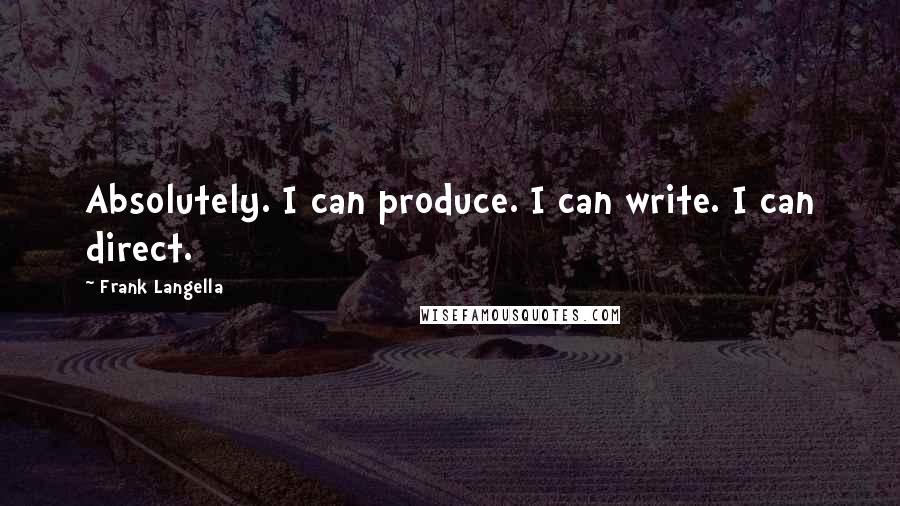 Frank Langella Quotes: Absolutely. I can produce. I can write. I can direct.