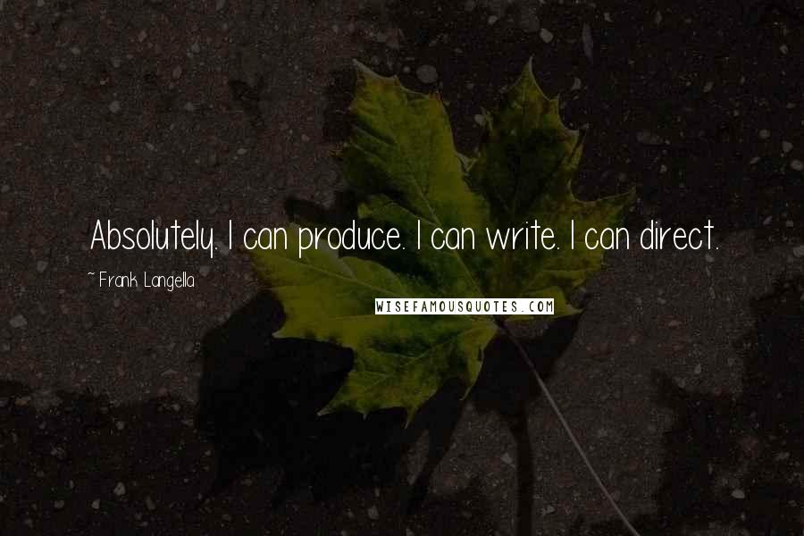 Frank Langella Quotes: Absolutely. I can produce. I can write. I can direct.