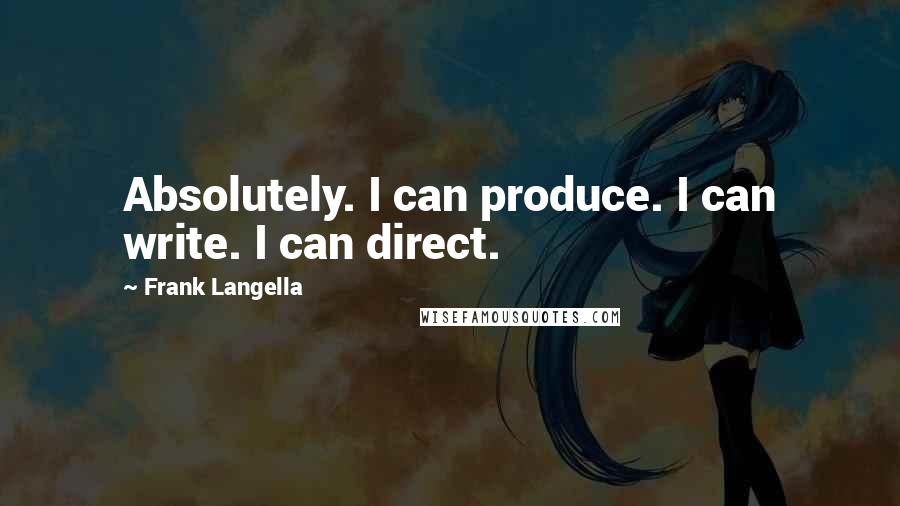 Frank Langella Quotes: Absolutely. I can produce. I can write. I can direct.