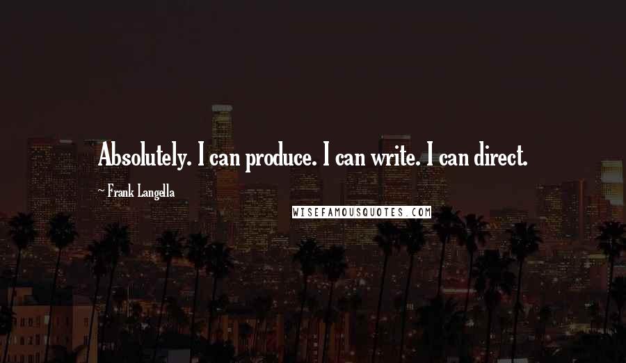 Frank Langella Quotes: Absolutely. I can produce. I can write. I can direct.