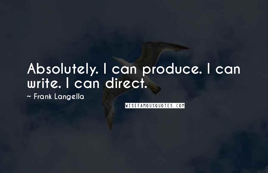 Frank Langella Quotes: Absolutely. I can produce. I can write. I can direct.