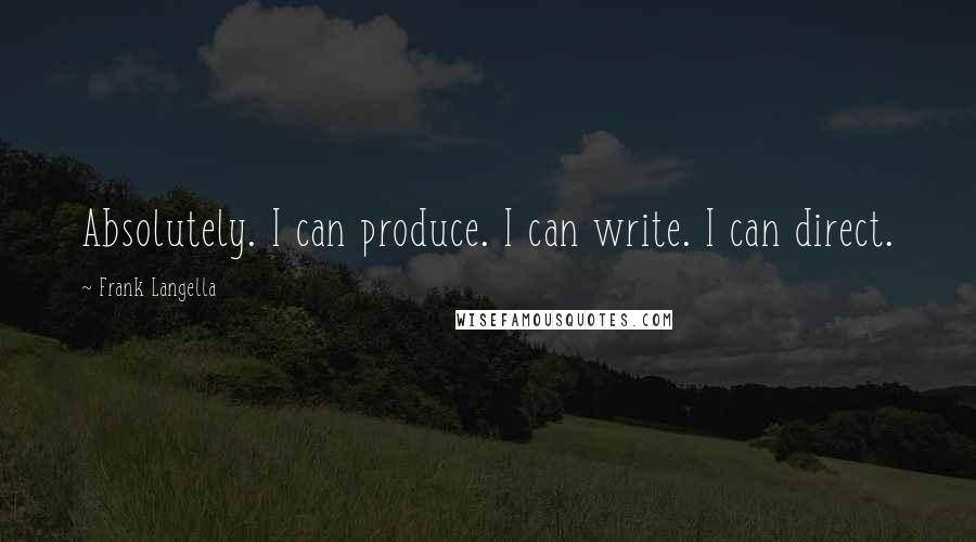 Frank Langella Quotes: Absolutely. I can produce. I can write. I can direct.