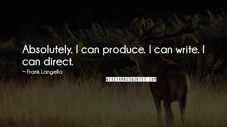 Frank Langella Quotes: Absolutely. I can produce. I can write. I can direct.