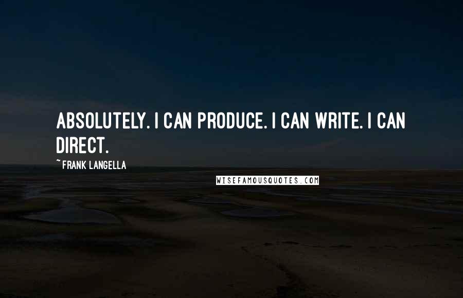 Frank Langella Quotes: Absolutely. I can produce. I can write. I can direct.