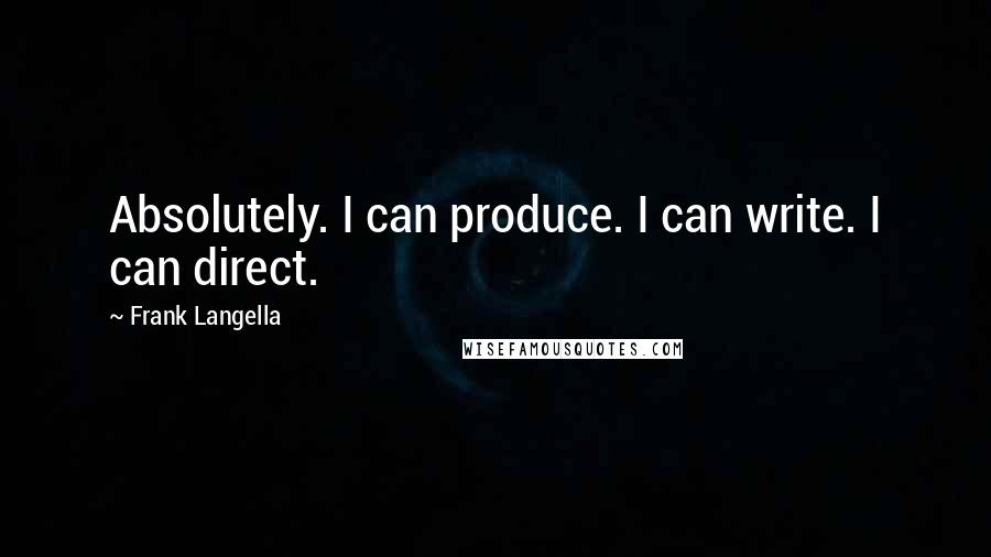 Frank Langella Quotes: Absolutely. I can produce. I can write. I can direct.