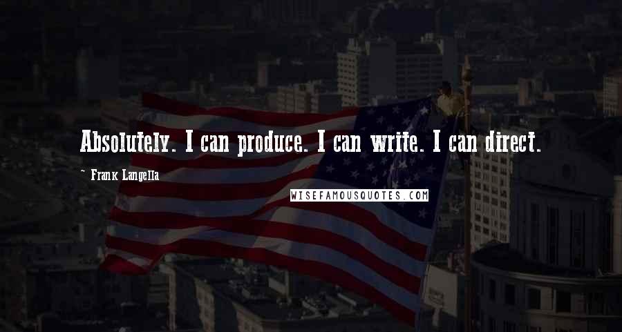 Frank Langella Quotes: Absolutely. I can produce. I can write. I can direct.