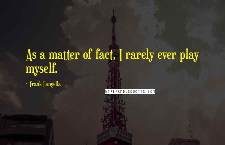 Frank Langella Quotes: As a matter of fact, I rarely ever play myself.
