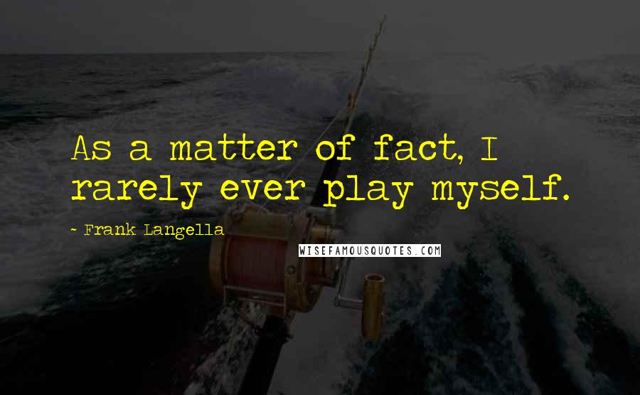 Frank Langella Quotes: As a matter of fact, I rarely ever play myself.