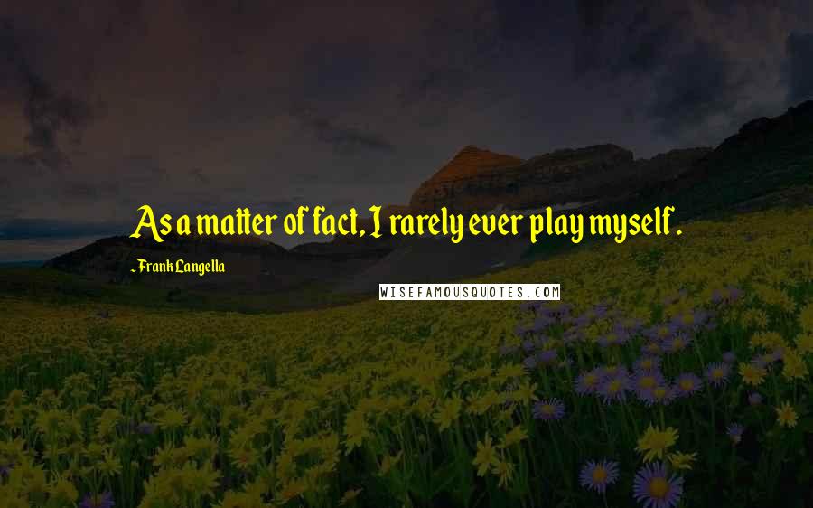 Frank Langella Quotes: As a matter of fact, I rarely ever play myself.