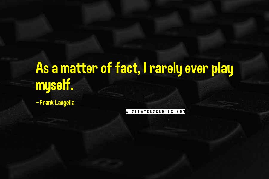 Frank Langella Quotes: As a matter of fact, I rarely ever play myself.