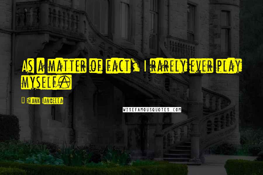 Frank Langella Quotes: As a matter of fact, I rarely ever play myself.