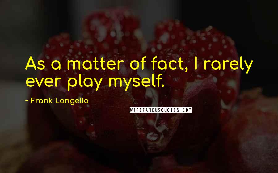 Frank Langella Quotes: As a matter of fact, I rarely ever play myself.
