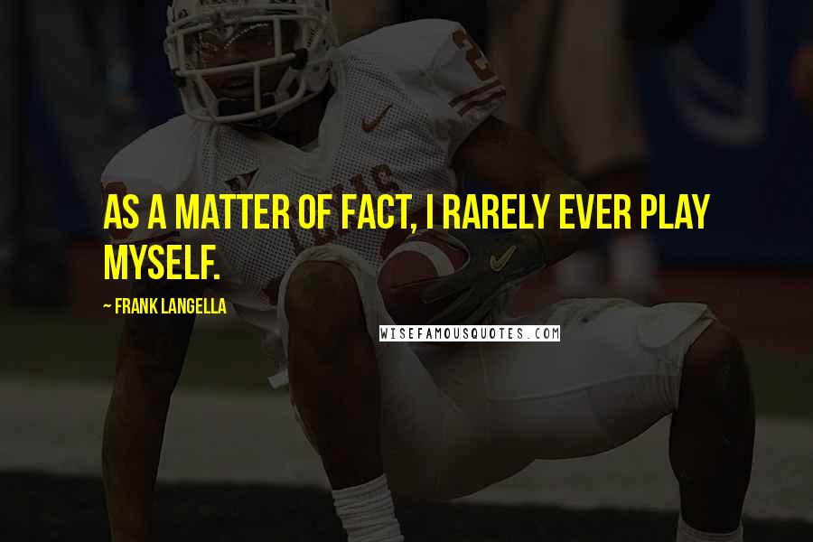 Frank Langella Quotes: As a matter of fact, I rarely ever play myself.