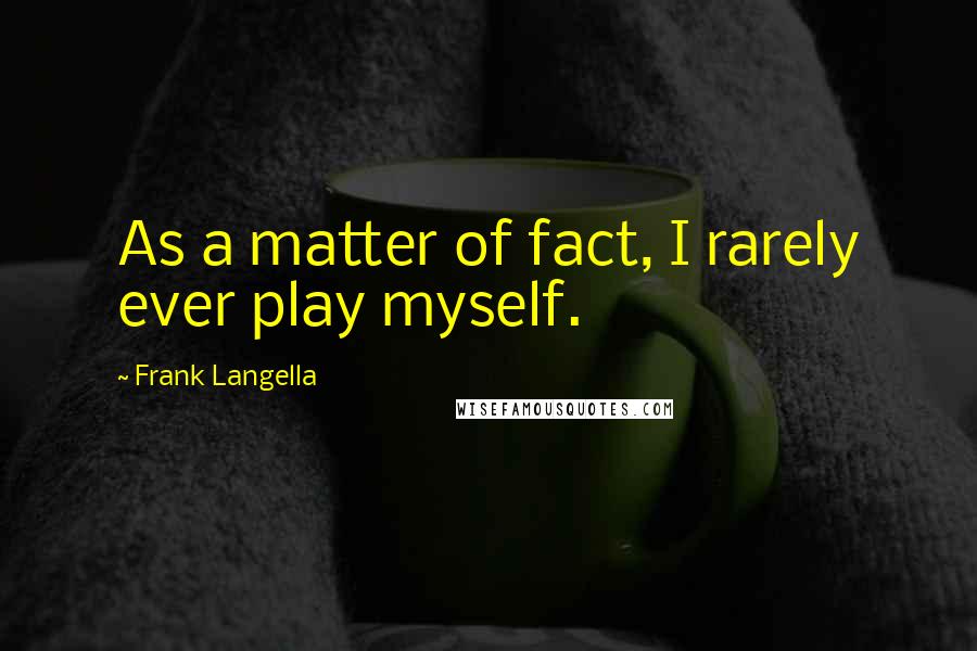Frank Langella Quotes: As a matter of fact, I rarely ever play myself.