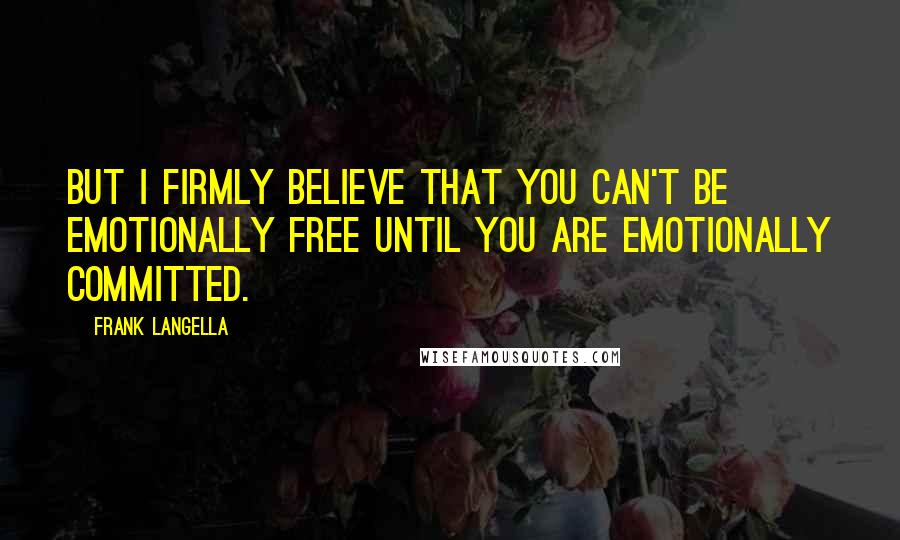 Frank Langella Quotes: But I firmly believe that you can't be emotionally free until you are emotionally committed.