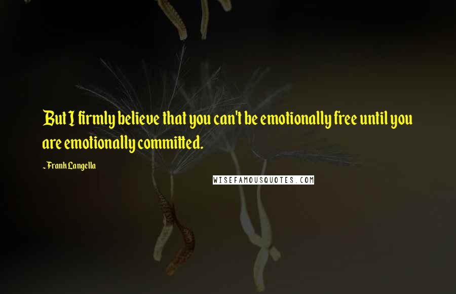 Frank Langella Quotes: But I firmly believe that you can't be emotionally free until you are emotionally committed.
