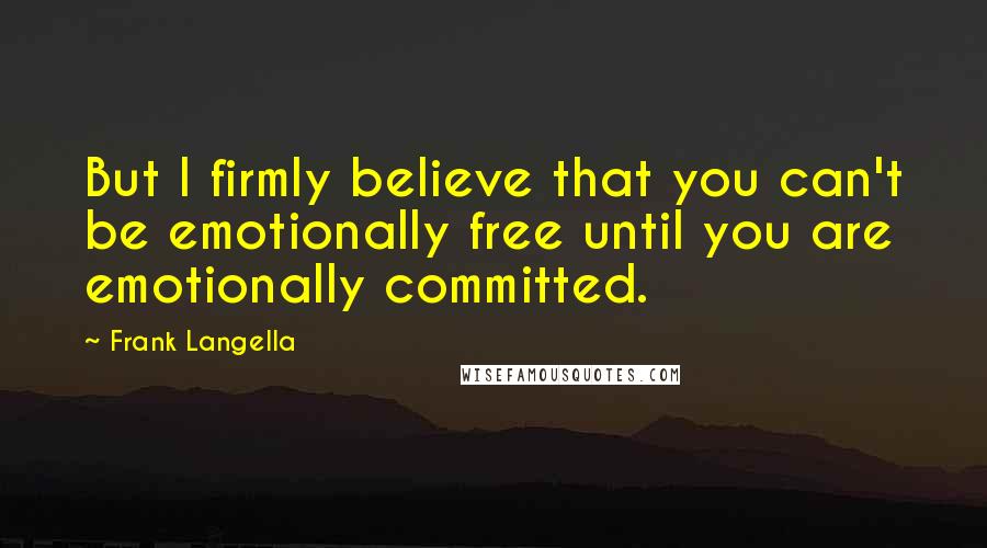 Frank Langella Quotes: But I firmly believe that you can't be emotionally free until you are emotionally committed.