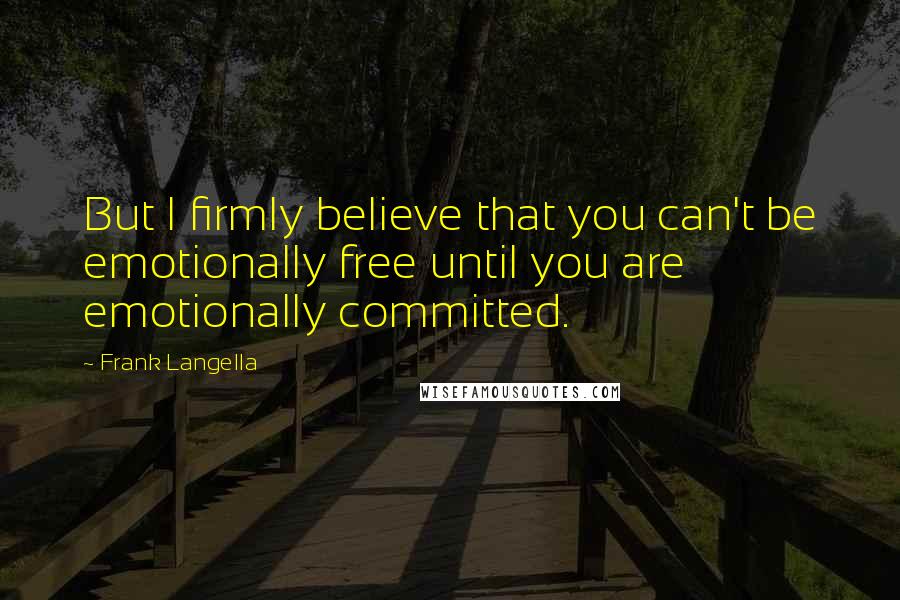 Frank Langella Quotes: But I firmly believe that you can't be emotionally free until you are emotionally committed.