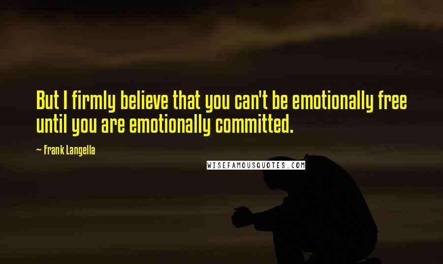 Frank Langella Quotes: But I firmly believe that you can't be emotionally free until you are emotionally committed.