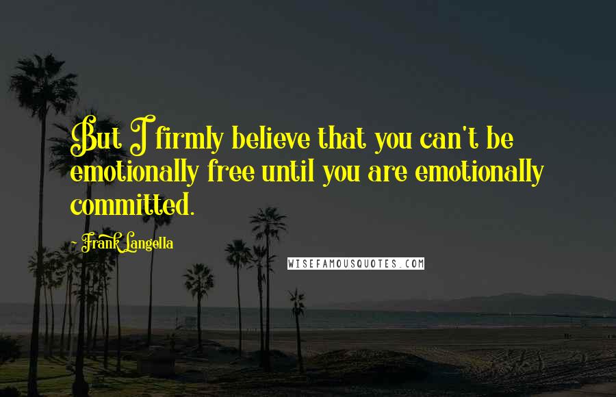 Frank Langella Quotes: But I firmly believe that you can't be emotionally free until you are emotionally committed.