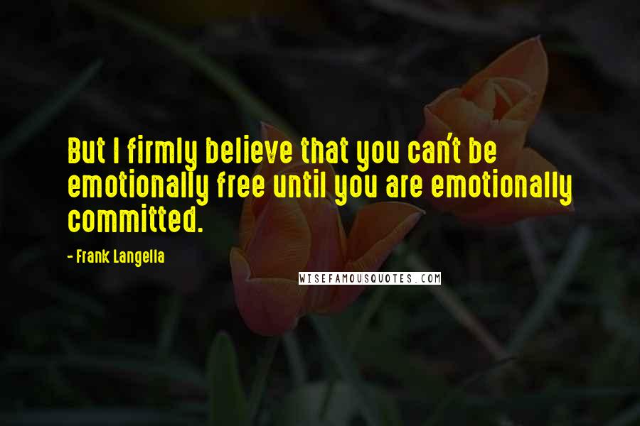 Frank Langella Quotes: But I firmly believe that you can't be emotionally free until you are emotionally committed.