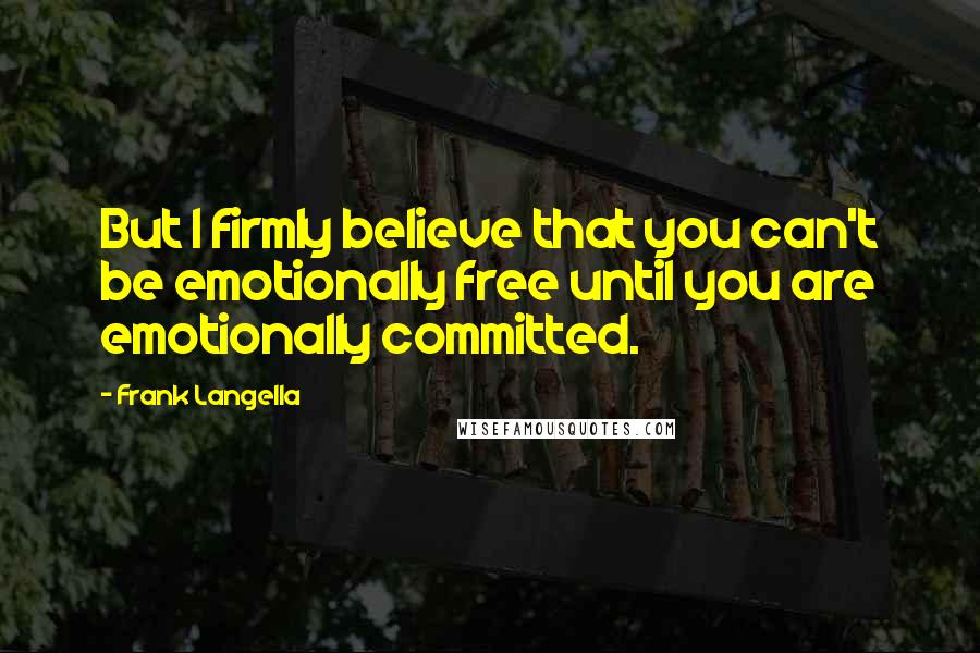 Frank Langella Quotes: But I firmly believe that you can't be emotionally free until you are emotionally committed.