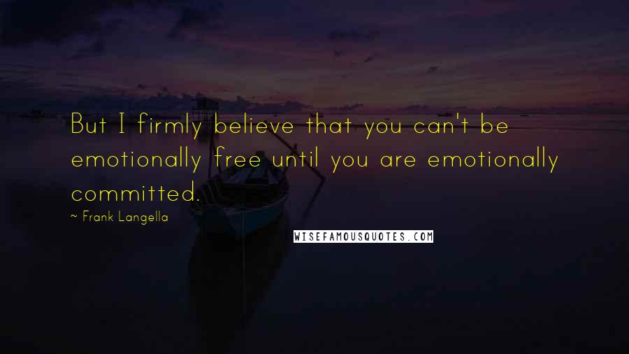 Frank Langella Quotes: But I firmly believe that you can't be emotionally free until you are emotionally committed.