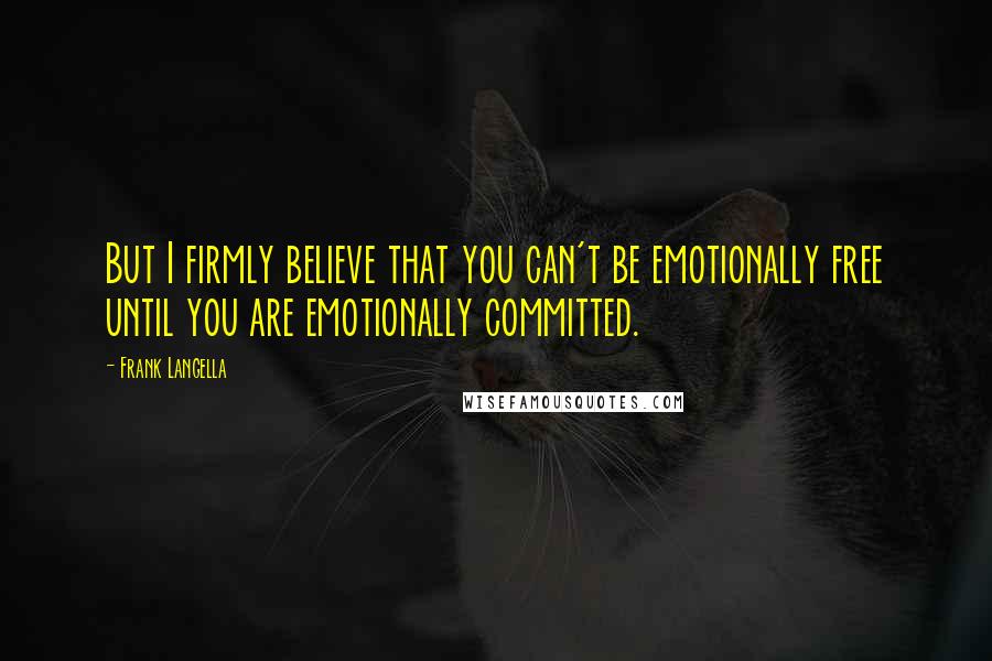 Frank Langella Quotes: But I firmly believe that you can't be emotionally free until you are emotionally committed.