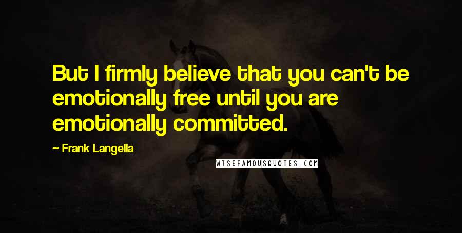 Frank Langella Quotes: But I firmly believe that you can't be emotionally free until you are emotionally committed.