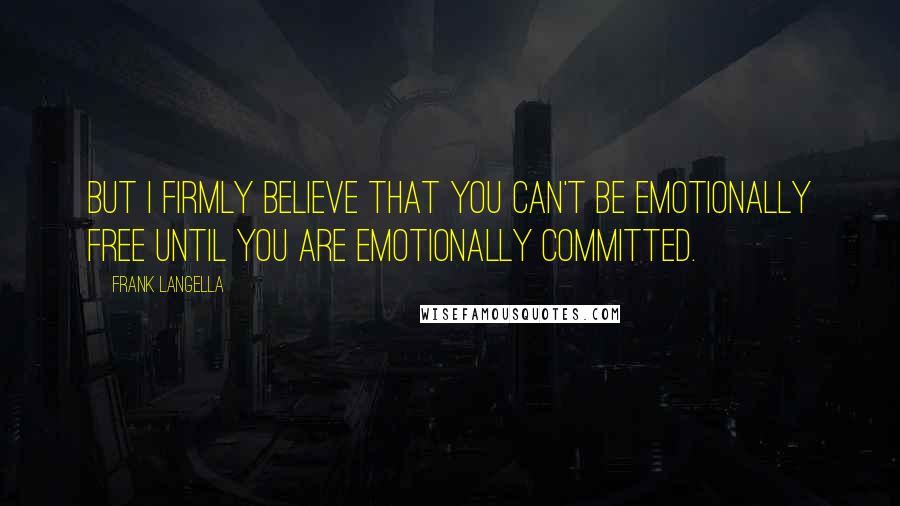 Frank Langella Quotes: But I firmly believe that you can't be emotionally free until you are emotionally committed.