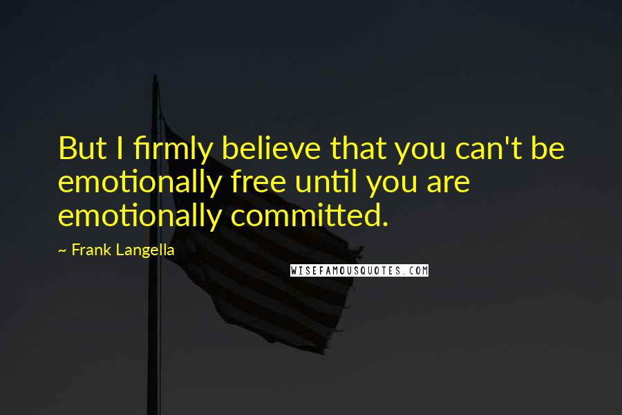 Frank Langella Quotes: But I firmly believe that you can't be emotionally free until you are emotionally committed.