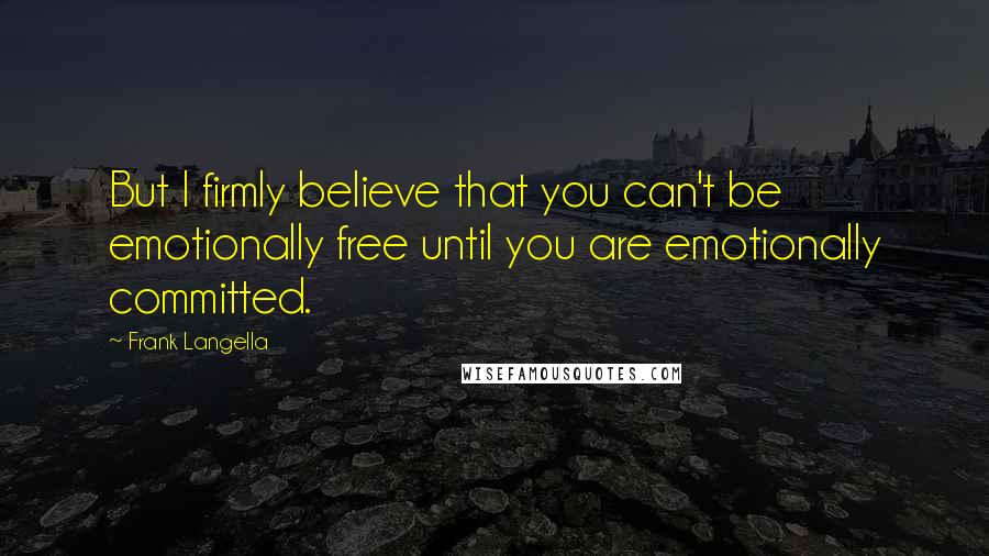 Frank Langella Quotes: But I firmly believe that you can't be emotionally free until you are emotionally committed.