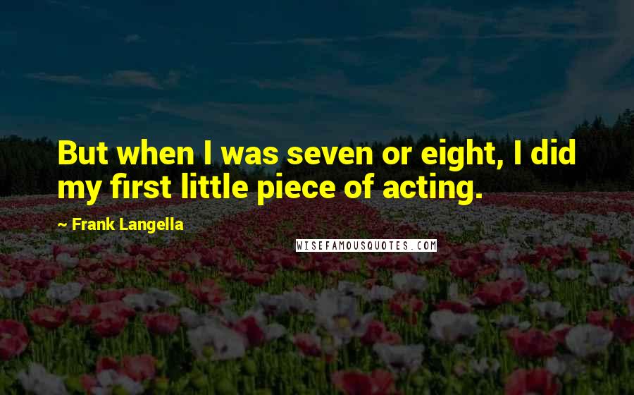 Frank Langella Quotes: But when I was seven or eight, I did my first little piece of acting.